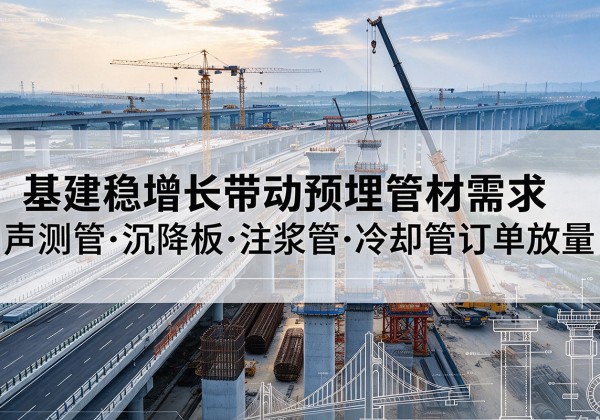 自贡基建稳增长带动预埋监测管材需求，声测管、沉降板、注浆管订单持续放量